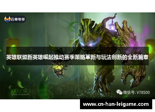英雄联盟新英雄崛起推动赛季策略革新与玩法创新的全新篇章 英雄联盟新英雄崛起推动赛季策略革新与玩法创新的全新篇章