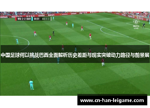 中国足球何以挑战巴西全面解析历史差距与现实突破动力路径与前景展 中国足球何以挑战巴西全面解析历史差距与现实突破动力路径与前景展
