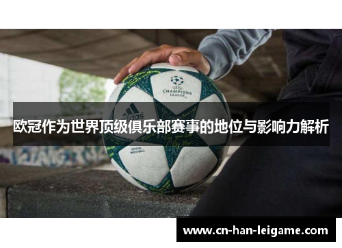 欧冠作为世界顶级俱乐部赛事的地位与影响力解析