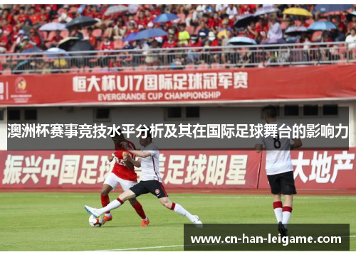 澳洲杯赛事竞技水平分析及其在国际足球舞台的影响力