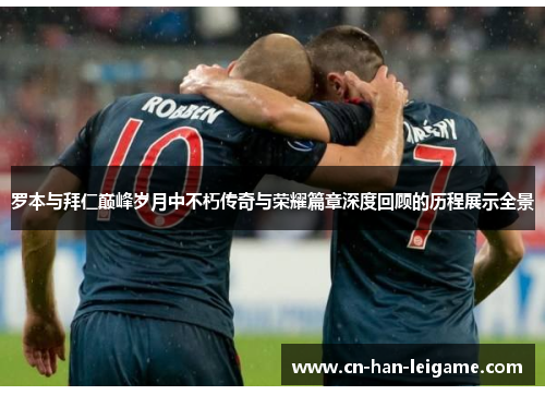 罗本与拜仁巅峰岁月中不朽传奇与荣耀篇章深度回顾的历程展示全景