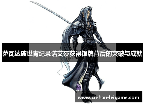 萨瓦达破世青纪录诺艾莎获得银牌背后的突破与成就