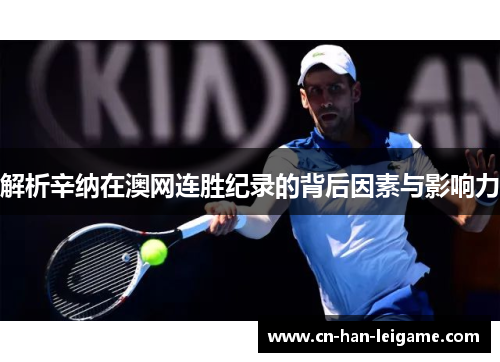 解析辛纳在澳网连胜纪录的背后因素与影响力