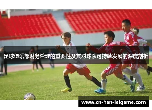 足球俱乐部财务管理的重要性及其对球队可持续发展的深度剖析