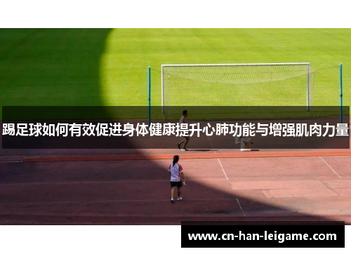 踢足球如何有效促进身体健康提升心肺功能与增强肌肉力量 踢足球如何有效促进身体健康提升心肺功能与增强肌肉力量