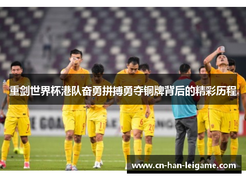 重剑世界杯港队奋勇拼搏勇夺铜牌背后的精彩历程