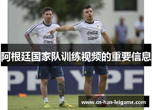 阿根廷国家队训练视频的重要信息 阿根廷国家队训练视频的重要信息