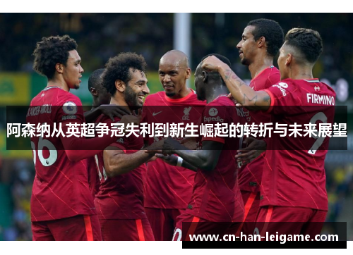 阿森纳从英超争冠失利到新生崛起的转折与未来展望 阿森纳从英超争冠失利到新生崛起的转折与未来展望
