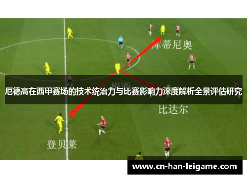 厄德高在西甲赛场的技术统治力与比赛影响力深度解析全景评估研究 厄德高在西甲赛场的技术统治力与比赛影响力深度解析全景评估研究