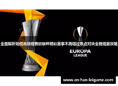 全面解析如何高效观看欧联杯精彩赛事不再错过焦点对决全程观赛攻略 全面解析如何高效观看欧联杯精彩赛事不再错过焦点对决全程观赛攻略