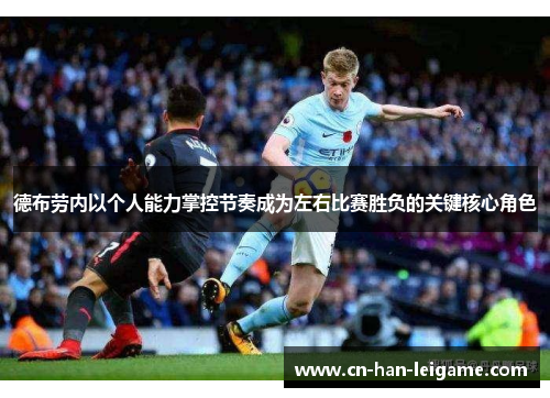 德布劳内以个人能力掌控节奏成为左右比赛胜负的关键核心角色 德布劳内以个人能力掌控节奏成为左右比赛胜负的关键核心角色