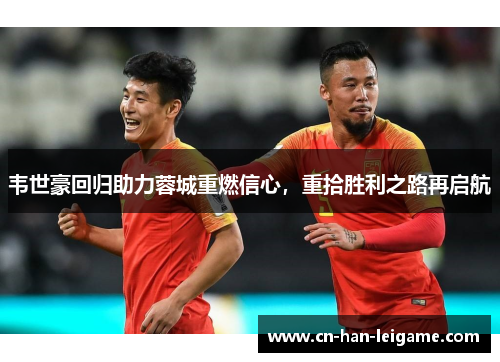 韦世豪回归助力蓉城重燃信心，重拾胜利之路再启航