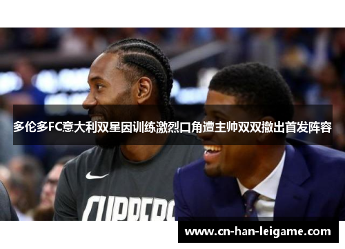 多伦多FC意大利双星因训练激烈口角遭主帅双双撤出首发阵容