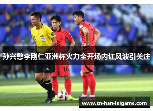 孙兴慜李刚仁亚洲杯火力全开场内讧风波引关注