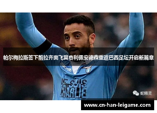 帕尔梅拉斯签下前拉齐奥飞翼费利佩安德森重返巴西足坛开启新篇章