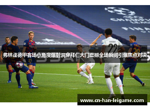 弗林蓬德甲客场小角度爆射洞穿拜仁大门震撼全场瞬间引爆焦点对决