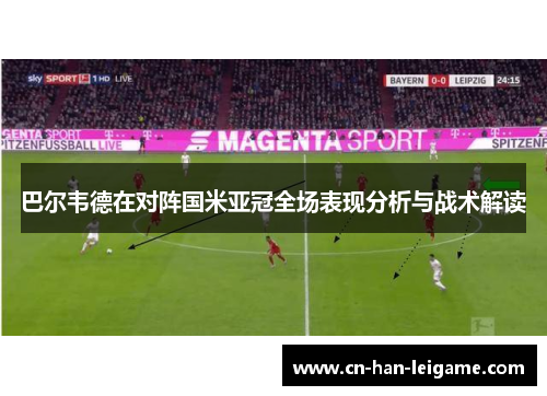 巴尔韦德在对阵国米亚冠全场表现分析与战术解读 巴尔韦德在对阵国米亚冠全场表现分析与战术解读