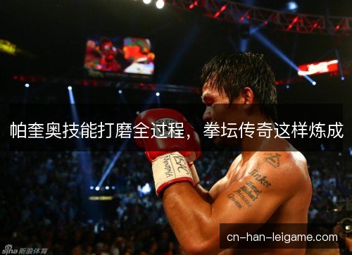 帕奎奥技能打磨全过程，拳坛传奇这样炼成