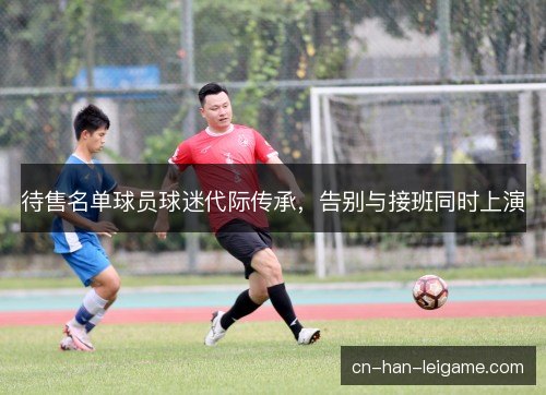 待售名单球员球迷代际传承，告别与接班同时上演