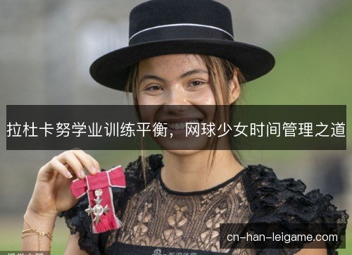 拉杜卡努学业训练平衡，网球少女时间管理之道