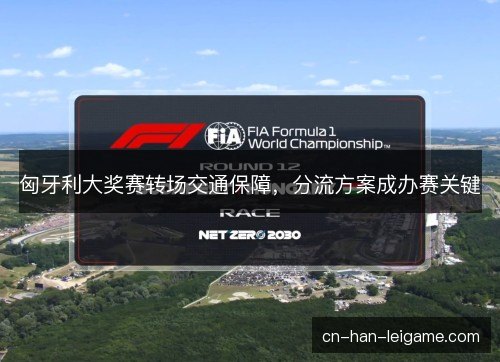 匈牙利大奖赛转场交通保障，分流方案成办赛关键