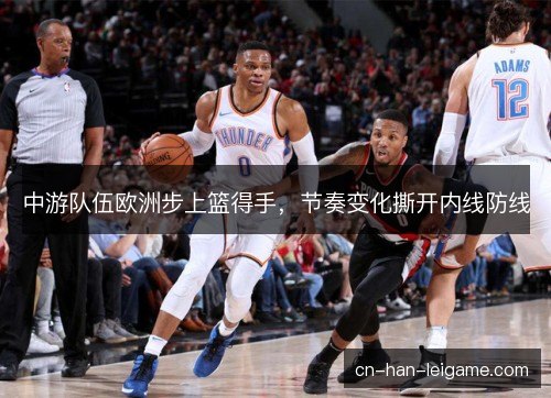 中游队伍欧洲步上篮得手，节奏变化撕开内线防线