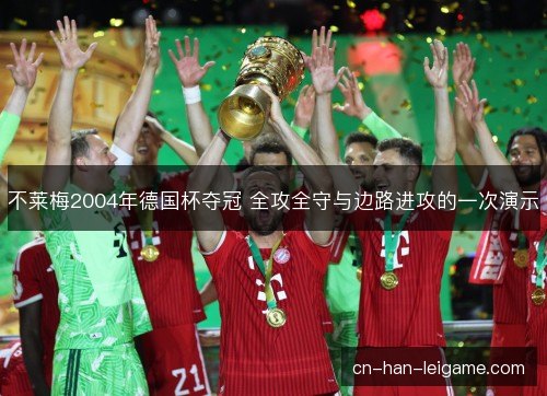 不莱梅2004年德国杯夺冠 全攻全守与边路进攻的一次演示
