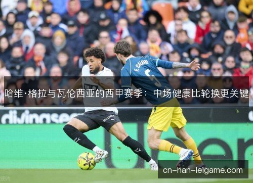 哈维·格拉与瓦伦西亚的西甲赛季：中场健康比轮换更关键